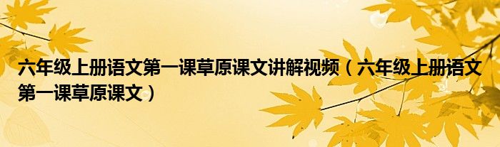 六年级上册语文第一课草原课文讲解视频（六年级上册语文第一课草原课文）