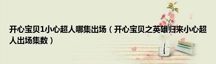 开心宝贝1小心超人哪集出场(开心宝贝之英雄归来小心超人出场集数)