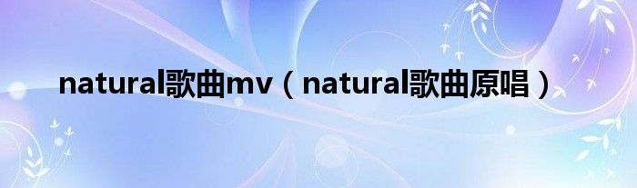 natural歌曲mv（natural歌曲原唱）