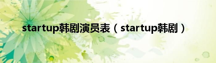 startup韩剧演员表（startup韩剧）