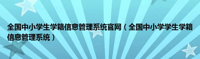 全国中小学生学籍信息管理系统官网(全国中小学学生学籍信息管理系统)