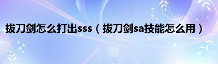 拔刀剑怎么打出sss（拔刀剑sa技能怎么用）