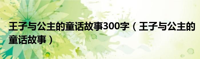 王子与公主的童话故事300字(王子与公主的童话故事)