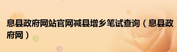 息县政府网站官网减县增乡笔试查询(息县政府网)