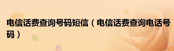 电信话费查询号码短信(电信话费查询电话号码)