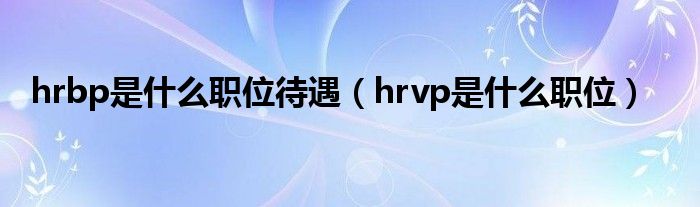 hrbp是什么职位待遇(hrvp是什么职位)