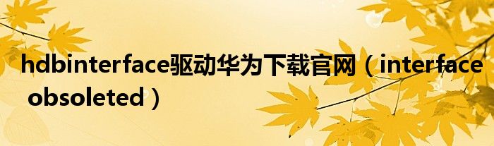 hdbinterface驱动华为下载官网(interface obsoleted)