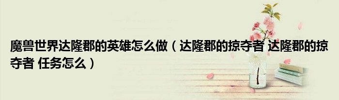 魔兽世界达隆郡的英雄怎么做(达隆郡的掠夺者 达隆郡的掠夺者 任务怎么)