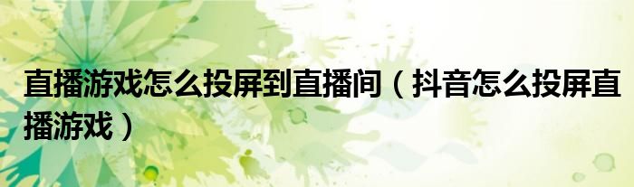 直播游戏怎么投屏到直播间(抖音怎么投屏直播游戏)