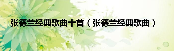 张德兰经典歌曲十首(张德兰经典歌曲)