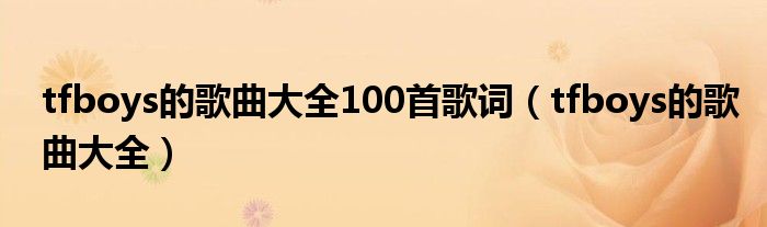 tfboys的歌曲大全100首歌词(tfboys的歌曲大全)