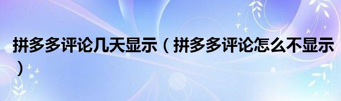 拼多多评论几天显示(拼多多评论怎么不显示)