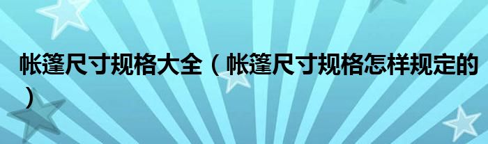帐篷尺寸规格大全(帐篷尺寸规格怎样规定的)