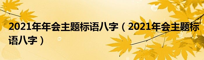 2021年年会主题标语八字(2021年会主题标语八字)