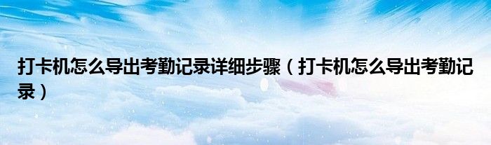 打卡机怎么导出考勤记录详细步骤(打卡机怎么导出考勤记录)