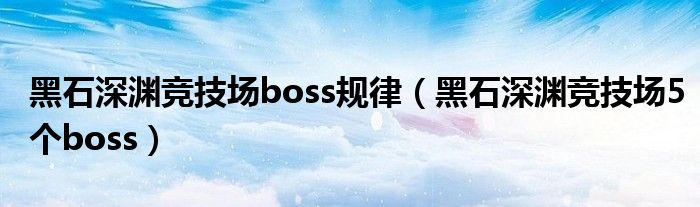 黑石深渊竞技场boss规律(黑石深渊竞技场5个boss)