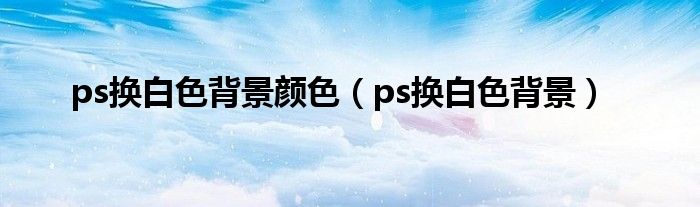 ps换白色背景颜色(ps换白色背景)
