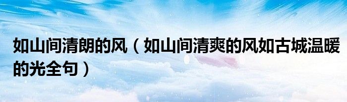 如山间清朗的风(如山间清爽的风如古城温暖的光全句)
