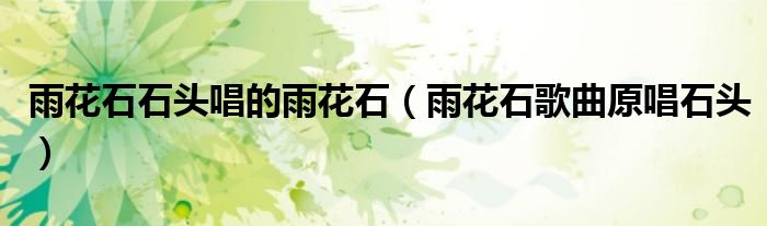 雨花石石头唱的雨花石(雨花石歌曲原唱石头)