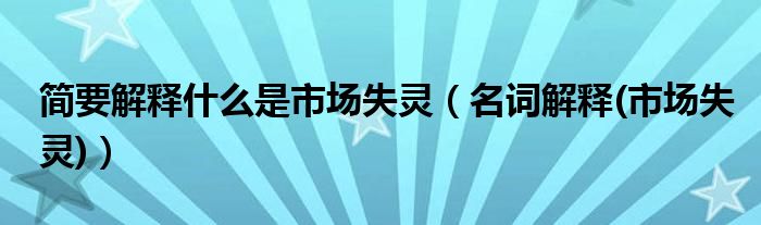 简要解释什么是市场失灵(名词解释(市场失灵))