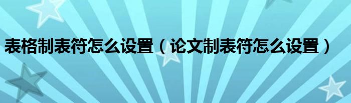 表格制表符怎么设置(论文制表符怎么设置)