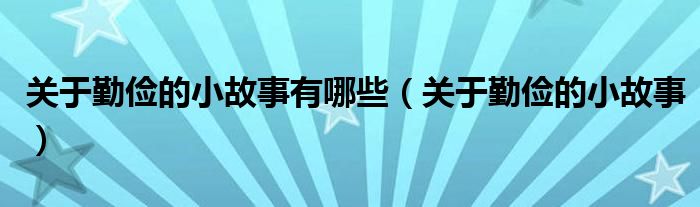 关于勤俭的小故事有哪些(关于勤俭的小故事)
