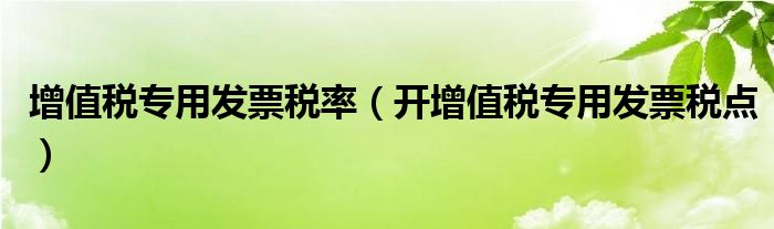 增值税专用发票税率(开增值税专用发票税点)