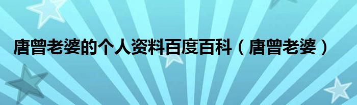唐曾老婆的个人资料百度百科(唐曾老婆)