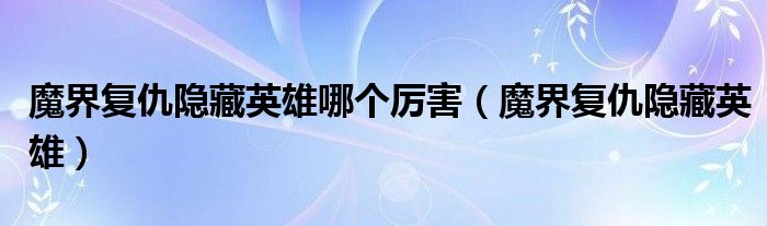 魔界复仇隐藏英雄哪个厉害(魔界复仇隐藏英雄)