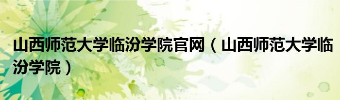山西师范大学临汾学院官网(山西师范大学临汾学院)
