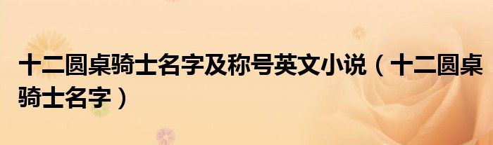 十二圆桌骑士名字及称号英文小说(十二圆桌骑士名字)