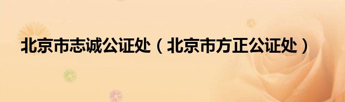 北京市志诚公证处(北京市方正公证处)