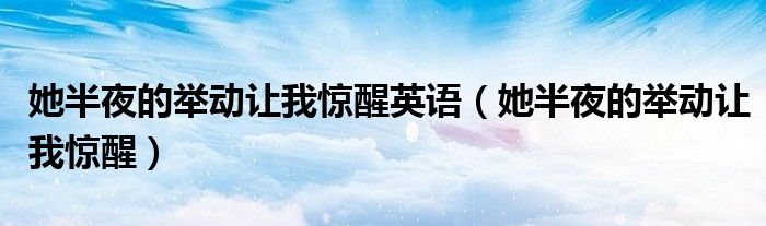 她半夜的举动让我惊醒英语(她半夜的举动让我惊醒)