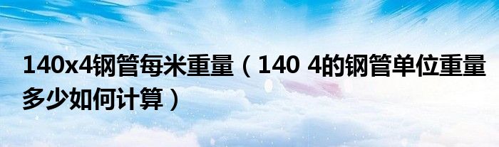 140x4钢管每米重量(140 4的钢管单位重量多少如何计算)