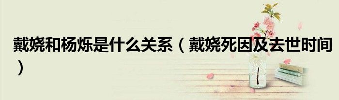 戴娆和杨烁是什么关系(戴娆死因及去世时间)