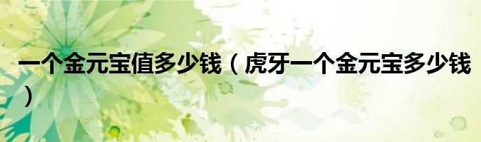 一个金元宝值多少钱(虎牙一个金元宝多少钱)
