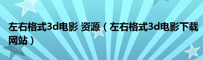 左右格式3d电影 资源(左右格式3d电影下载网站)