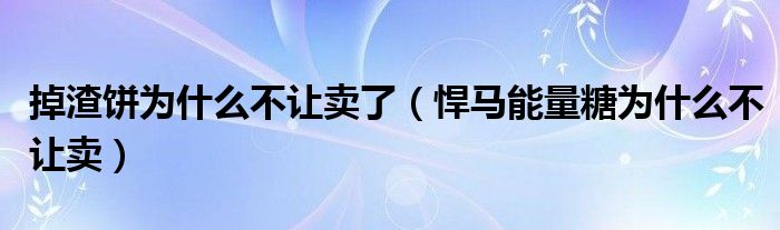 掉渣饼为什么不让卖了(悍马能量糖为什么不让卖)