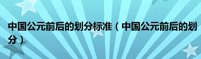 中国公元前后的划分标准(中国公元前后的划分)