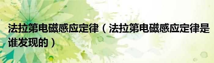 法拉第电磁感应定律(法拉第电磁感应定律是谁发现的)