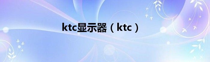 ktc显示器（ktc）