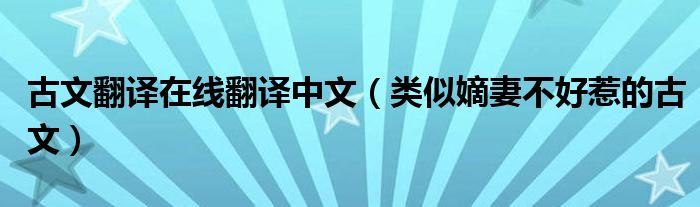 古文翻译在线翻译中文(类似嫡妻不好惹的古文)