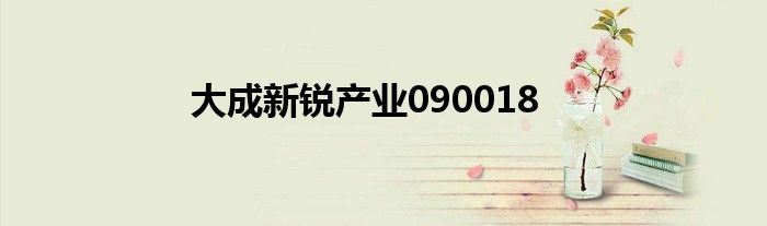 大成新锐产业090018