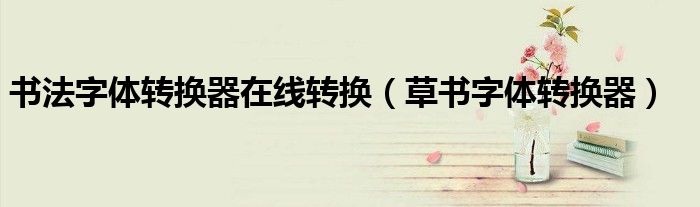书法字体转换器在线转换(草书字体转换器)