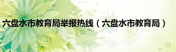 六盘水市教育局举报热线(六盘水市教育局)