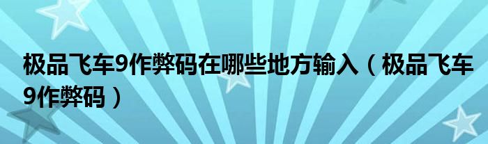 极品飞车9作弊码在哪些地方输入(极品飞车9作弊码)