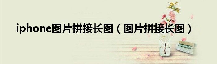 iphone图片拼接长图(图片拼接长图)