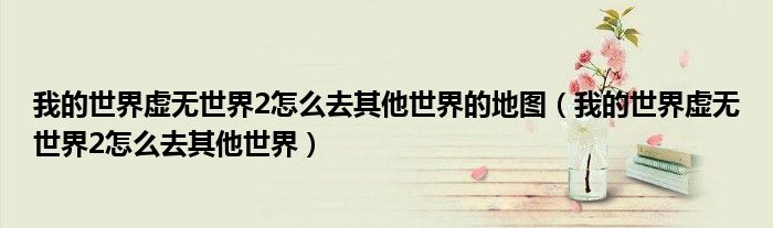 我的世界虚无世界2怎么去其他世界的地图(我的世界虚无世界2怎么去其他世界)