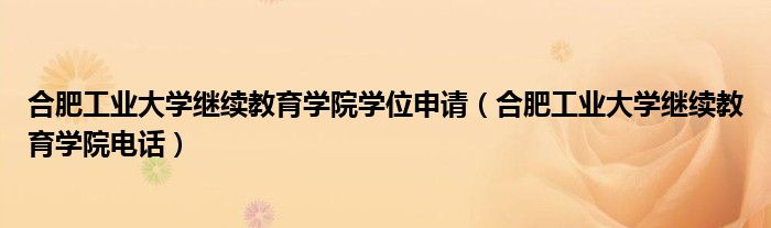 合肥工业大学继续教育学院学位申请(合肥工业大学继续教育学院电话)