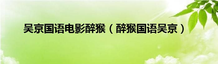 吴京国语电影醉猴(醉猴国语吴京)